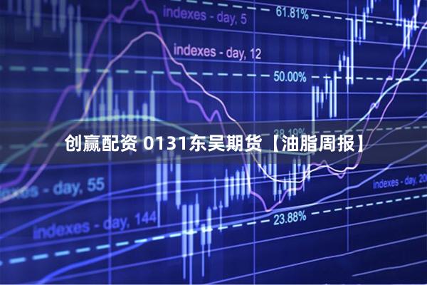 创赢配资 0131东吴期货【油脂周报】