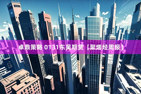 卓鼎策略 0131东吴期货【聚烯烃周报】