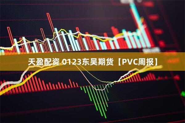 天盈配资 0123东吴期货【PVC周报】