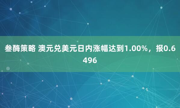 叁酶策略 澳元兑美元日内涨幅达到1.00%，报0.6496