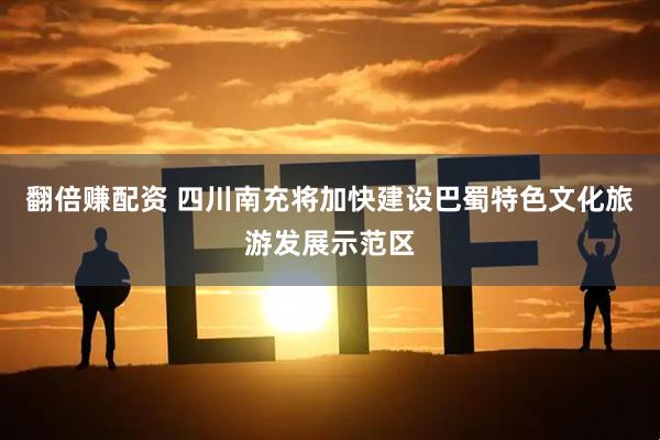 翻倍赚配资 四川南充将加快建设巴蜀特色文化旅游发展示范区