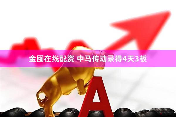 金囤在线配资 中马传动录得4天3板
