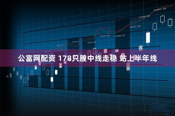 公富网配资 178只股中线走稳 站上半年线