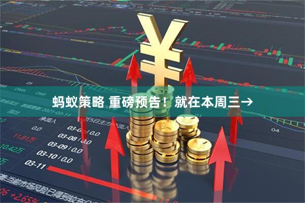 蚂蚁策略 重磅预告！就在本周三→